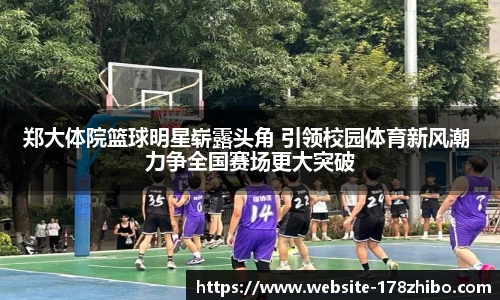 郑大体院篮球明星崭露头角 引领校园体育新风潮 力争全国赛场更大突破