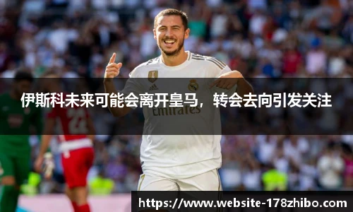 伊斯科未来可能会离开皇马，转会去向引发关注