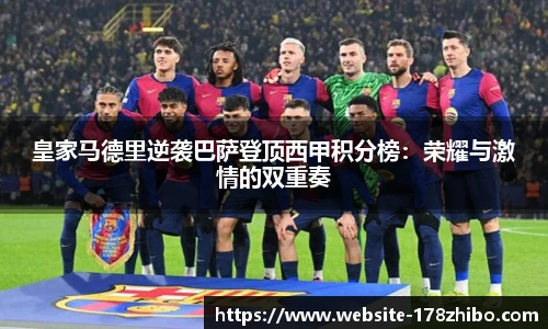 皇家马德里逆袭巴萨登顶西甲积分榜：荣耀与激情的双重奏