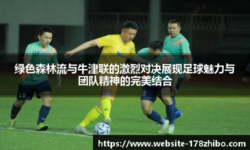 绿色森林流与牛津联的激烈对决展现足球魅力与团队精神的完美结合