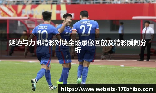 延边与力帆精彩对决全场录像回放及精彩瞬间分析