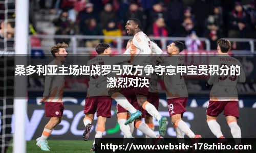 桑多利亚主场迎战罗马双方争夺意甲宝贵积分的激烈对决