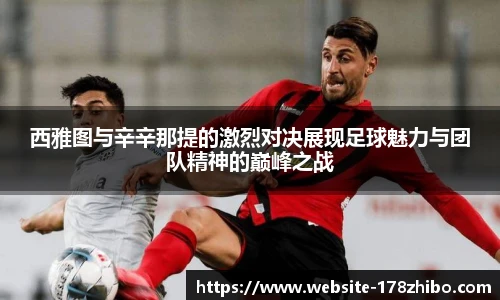 西雅图与辛辛那提的激烈对决展现足球魅力与团队精神的巅峰之战