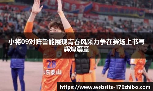 小将09对阵鲁能展现青春风采力争在赛场上书写辉煌篇章