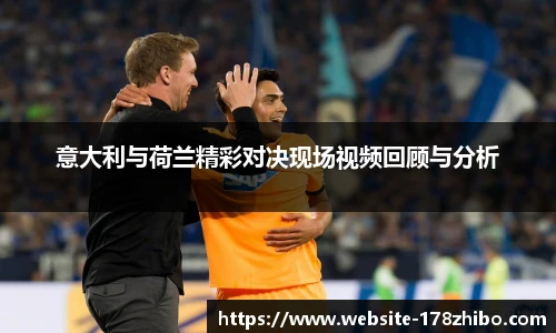 意大利与荷兰精彩对决现场视频回顾与分析