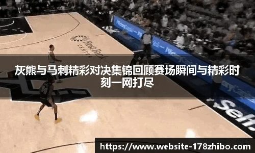 灰熊与马刺精彩对决集锦回顾赛场瞬间与精彩时刻一网打尽