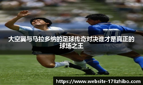 大空翼与马拉多纳的足球传奇对决谁才是真正的球场之王