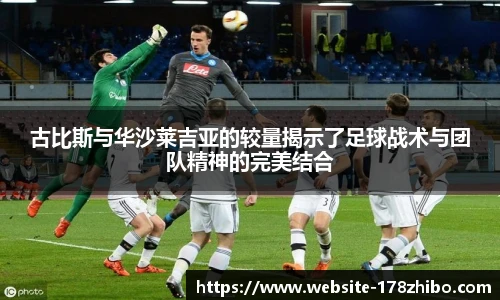 古比斯与华沙莱吉亚的较量揭示了足球战术与团队精神的完美结合