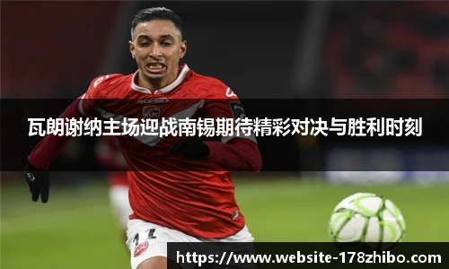 瓦朗谢纳主场迎战南锡期待精彩对决与胜利时刻