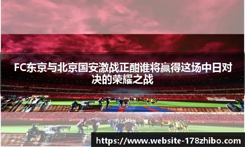 FC东京与北京国安激战正酣谁将赢得这场中日对决的荣耀之战