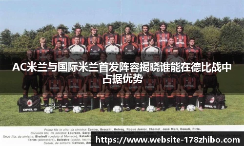 AC米兰与国际米兰首发阵容揭晓谁能在德比战中占据优势