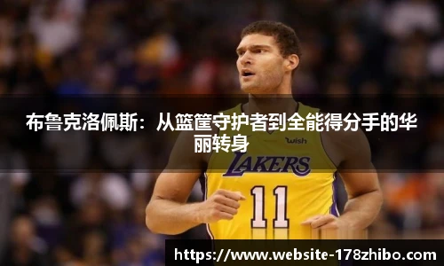 布鲁克洛佩斯：从篮筐守护者到全能得分手的华丽转身