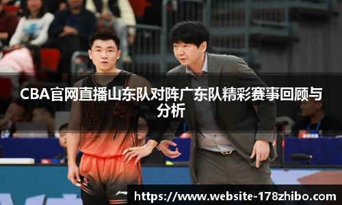 CBA官网直播山东队对阵广东队精彩赛事回顾与分析