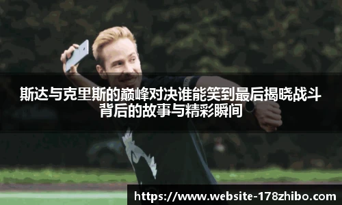斯达与克里斯的巅峰对决谁能笑到最后揭晓战斗背后的故事与精彩瞬间