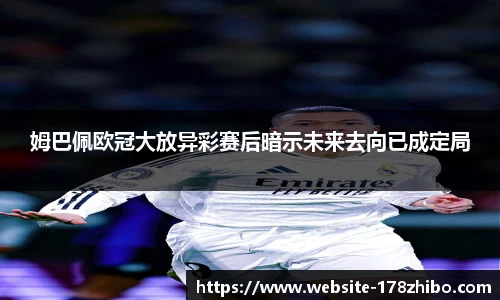 姆巴佩欧冠大放异彩赛后暗示未来去向已成定局